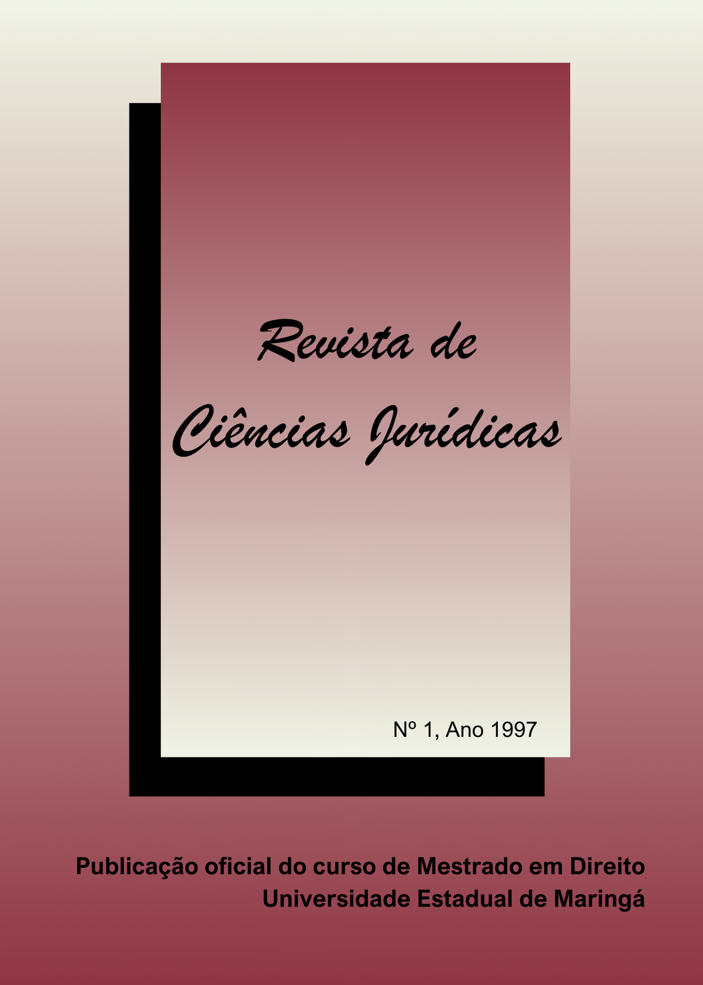 A capa da revista "Revista de Ciências Jurídicas" apresenta um design simples e elegante. O fundo é gradiente, começando com um tom mais claro na parte superior e escurecendo em direção à parte inferior, variando entre cores que vão do bege claro ao vinho. No centro da capa, há um retângulo com bordas pretas, que parece estar sobreposto ao fundo. Dentro desse retângulo, o fundo também é gradiente, mas com uma transição de cores do rosa claro ao vinho.  O título "Revista de Ciências Jurídicas" está centralizado na parte superior do retângulo, escrito em uma fonte cursiva de cor preta. Abaixo do título, no canto inferior direito do retângulo, está a inscrição "Nº 1, Ano 1997" em uma fonte menor, também preta.  Na parte inferior da capa, fora do retângulo, está escrito "Publicação oficial do curso de Mestrado em Direito" e, logo abaixo, "Universidade Estadual de Maringá", ambos em uma fonte preta, legível e sem serifa.